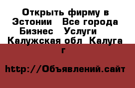 Открыть фирму в Эстонии - Все города Бизнес » Услуги   . Калужская обл.,Калуга г.